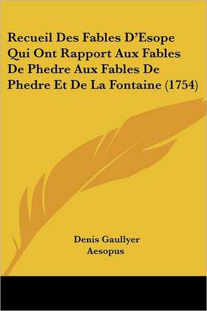 Recueil Des Fables D'Esope Qui Ont Rapport Aux Fables De Phedre Aux Fables De Phedre Et De La Fontaine (1754) de Denis Gaullyer