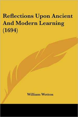 Reflections Upon Ancient And Modern Learning (1694) de William Wotton