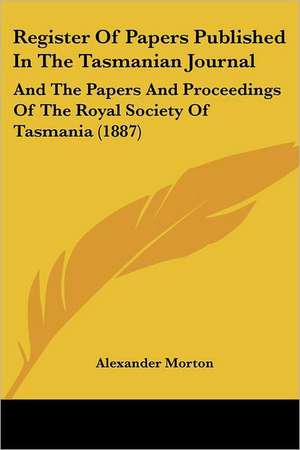 Register Of Papers Published In The Tasmanian Journal de Alexander Morton