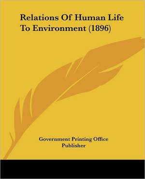 Relations Of Human Life To Environment (1896) de Government Printing Office Publisher