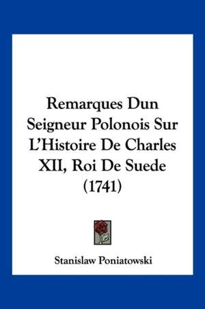 Remarques Dun Seigneur Polonois Sur L'Histoire De Charles XII, Roi De Suede (1741) de Stanislaw Poniatowski