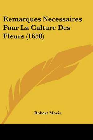 Remarques Necessaires Pour La Culture Des Fleurs (1658) de Robert Morin