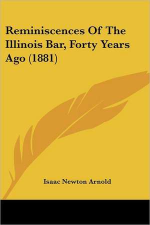 Reminiscences Of The Illinois Bar, Forty Years Ago (1881) de Isaac Newton Arnold