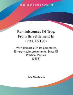 Reminiscences Of Troy, From Its Settlement In 1790, To 1807 de John Woodworth