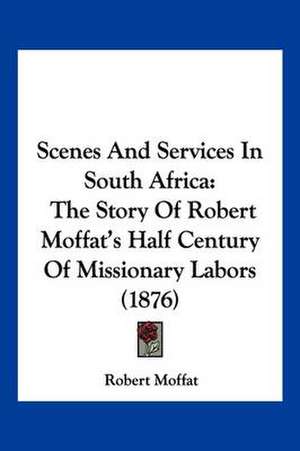 Scenes And Services In South Africa de Robert Moffat