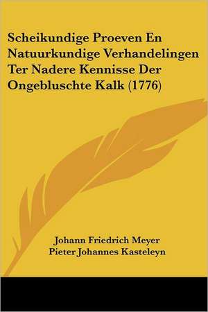 Scheikundige Proeven En Natuurkundige Verhandelingen Ter Nadere Kennisse Der Ongebluschte Kalk (1776) de Johann Friedrich Meyer