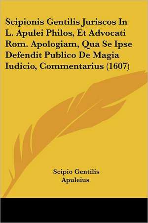 Scipionis Gentilis Juriscos In L. Apulei Philos, Et Advocati Rom. Apologiam, Qua Se Ipse Defendit Publico De Magia Iudicio, Commentarius (1607) de Scipio Gentilis