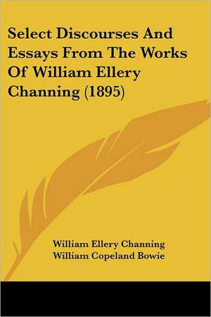 Select Discourses And Essays From The Works Of William Ellery Channing (1895) de William Ellery Channing