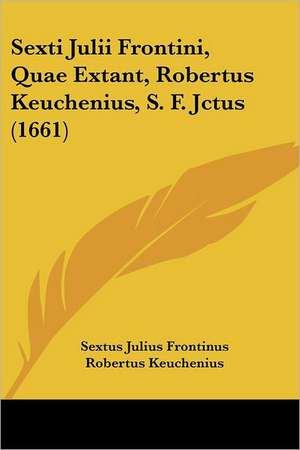 Sexti Julii Frontini, Quae Extant, Robertus Keuchenius, S. F. Jctus (1661) de Sextus Julius Frontinus