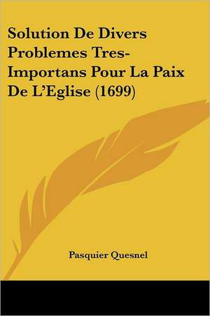 Solution De Divers Problemes Tres-Importans Pour La Paix De L'Eglise (1699) de Pasquier Quesnel