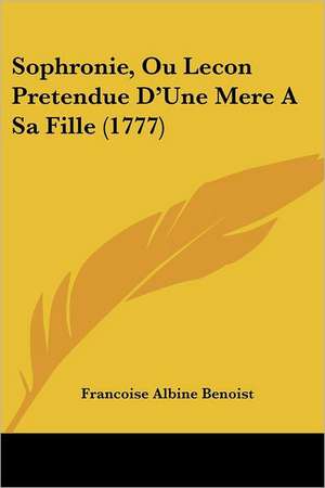 Sophronie, Ou Lecon Pretendue D'Une Mere A Sa Fille (1777) de Francoise Albine Benoist