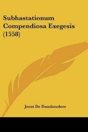 Subhastationum Compendiosa Exegesis (1558) de Joost De Damhoudere