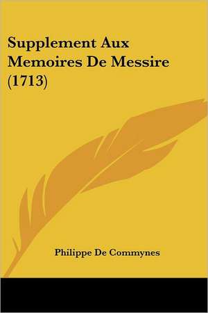 Supplement Aux Memoires De Messire (1713) de Philippe De Commynes