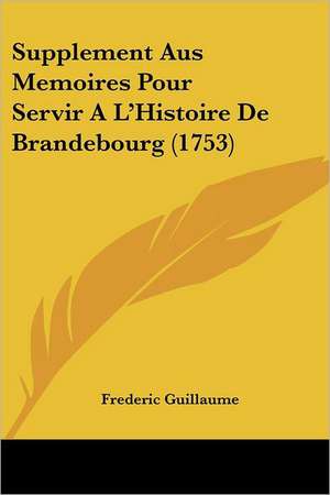 Supplement Aus Memoires Pour Servir A L'Histoire De Brandebourg (1753) de Frederic Guillaume