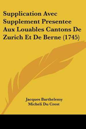 Supplication Avec Supplement Presentee Aux Louables Cantons De Zurich Et De Berne (1745) de Jacques Barthelemy Micheli Du Crest