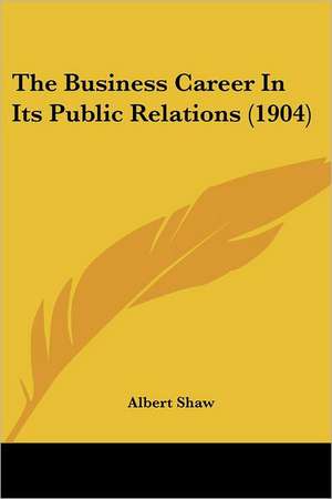 The Business Career In Its Public Relations (1904) de Albert Shaw