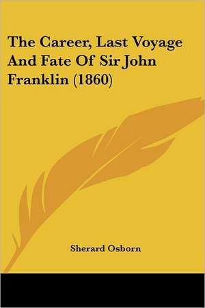 The Career, Last Voyage And Fate Of Sir John Franklin (1860) de Sherard Osborn