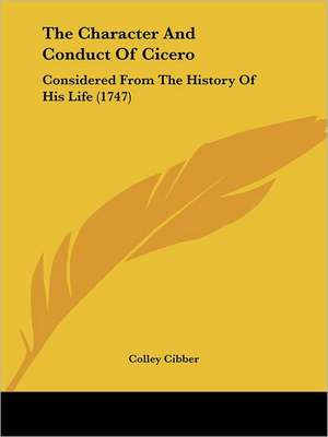 The Character And Conduct Of Cicero de Colley Cibber