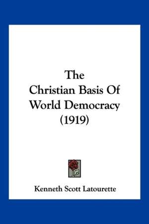 The Christian Basis Of World Democracy (1919) de Kenneth Scott Latourette