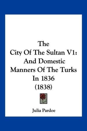 The City Of The Sultan V1 de Julia Pardoe