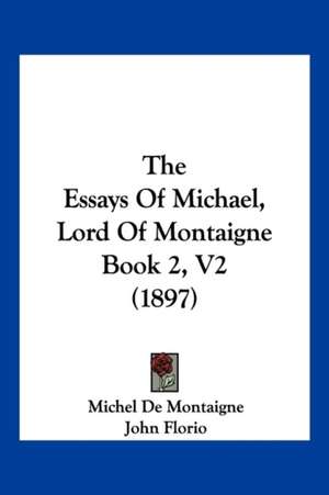 The Essays Of Michael, Lord Of Montaigne Book 2, V2 (1897) de Michel De Montaigne