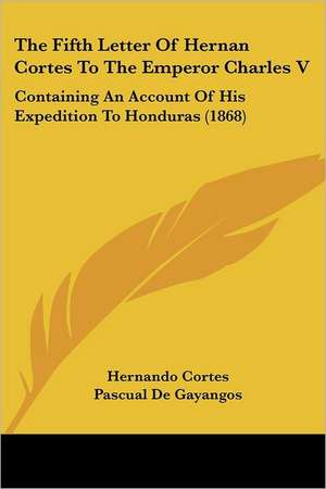 The Fifth Letter Of Hernan Cortes To The Emperor Charles V de Hernando Cortes