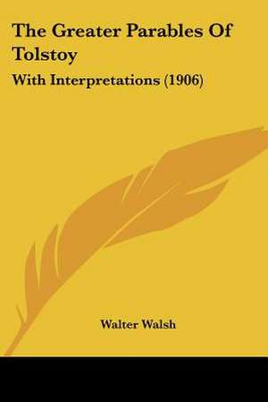 The Greater Parables Of Tolstoy de Walter Walsh