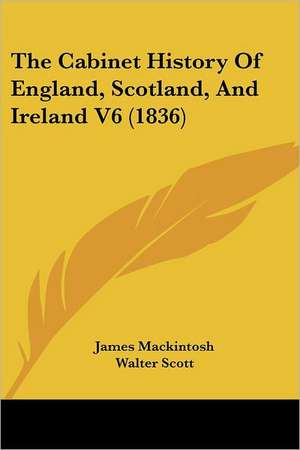 The Cabinet History of England, Scotland, and Ireland V6 (1836) de James Mackintosh