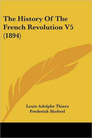 The History Of The French Revolution V5 (1894) de Louis Adolphe Thiers