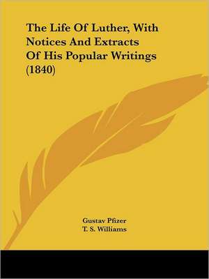 The Life Of Luther, With Notices And Extracts Of His Popular Writings (1840) de Gustav Pfizer