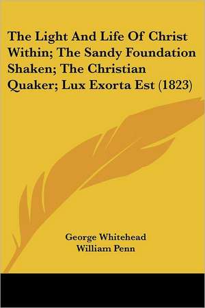 The Light and Life of Christ Within; The Sandy Foundation Shaken; The Christian Quaker; Lux Exorta Est (1823) de George Whitehead