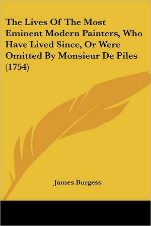 The Lives Of The Most Eminent Modern Painters, Who Have Lived Since, Or Were Omitted By Monsieur De Piles (1754) de James Burgess