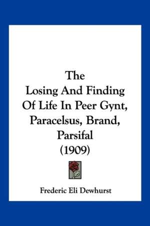 The Losing And Finding Of Life In Peer Gynt, Paracelsus, Brand, Parsifal (1909) de Frederic Eli Dewhurst