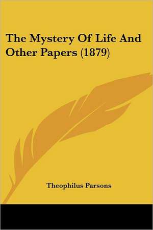 The Mystery Of Life And Other Papers (1879) de Theophilus Parsons