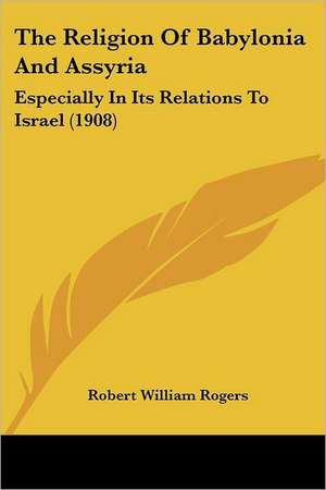 The Religion Of Babylonia And Assyria de Robert William Rogers