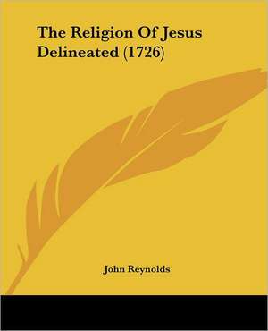 The Religion Of Jesus Delineated (1726) de John Reynolds