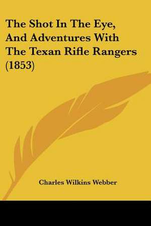 The Shot In The Eye, And Adventures With The Texan Rifle Rangers (1853) de Charles Wilkins Webber