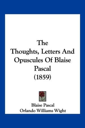 The Thoughts, Letters And Opuscules Of Blaise Pascal (1859) de Blaise Pascal