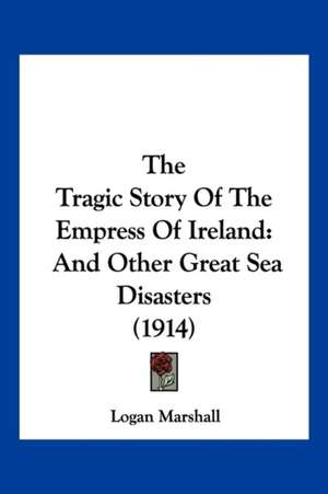 The Tragic Story Of The Empress Of Ireland de Logan Marshall