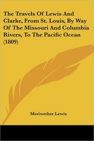 The Travels Of Lewis And Clarke, From St. Louis, By Way Of The Missouri And Columbia Rivers, To The Pacific Ocean (1809) de Meriwether Lewis