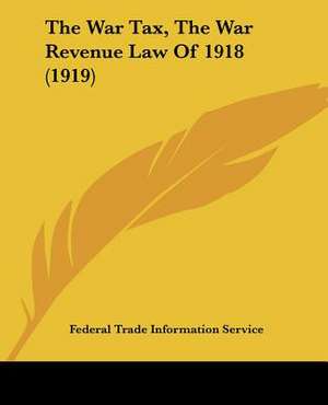 The War Tax, The War Revenue Law Of 1918 (1919) de Federal Trade Information Service