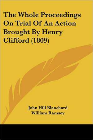 The Whole Proceedings On Trial Of An Action Brought By Henry Clifford (1809) de John Hill Blanchard