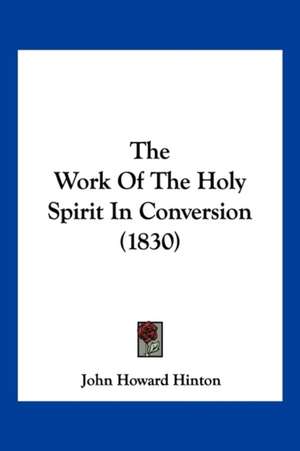 The Work Of The Holy Spirit In Conversion (1830) de John Howard Hinton