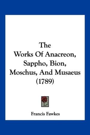 The Works Of Anacreon, Sappho, Bion, Moschus, And Musaeus (1789) de Francis Fawkes