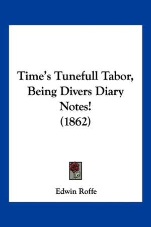 Time's Tunefull Tabor, Being Divers Diary Notes! (1862) de Edwin Roffe