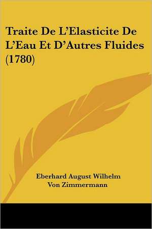 Traite De L'Elasticite De L'Eau Et D'Autres Fluides (1780) de Eberhard August Wilhelm Von Zimmermann