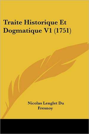 Traite Historique Et Dogmatique V1 (1751) de Nicolas Lenglet Du Fresnoy