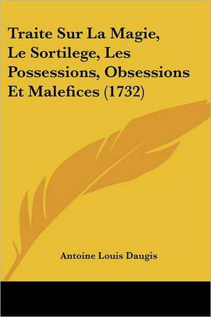 Traite Sur La Magie, Le Sortilege, Les Possessions, Obsessions Et Malefices (1732) de Antoine Louis Daugis