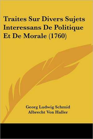 Traites Sur Divers Sujets Interessans De Politique Et De Morale (1760) de Georg Ludwig Schmid