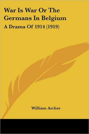 War Is War Or The Germans In Belgium de William Archer